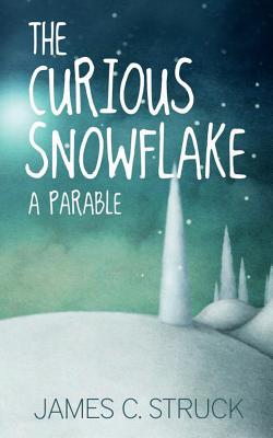 The Curious Snowflake: A Parable - Struck, James C