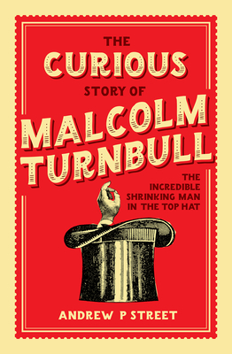 The Curious Story of Malcolm Turnbull, the Incredible Shrinking Man in the Top Hat - Street, Andrew P