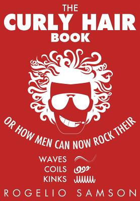 The Curly Hair Book: Or How Men Can Now Rock Their Waves, Coils And Kinks - Samson, Rogelio