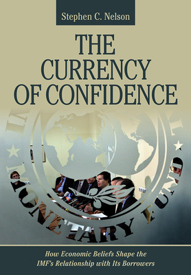 The Currency of Confidence: How Economic Beliefs Shape the Imf's Relationship with Its Borrowers - Nelson, Stephen C