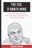 The Cus d'Amato Mind: Learn the Simple Secrets That Took Boxers Like Mike Tyson to Greatness