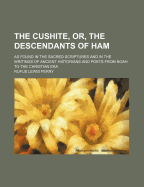The Cushite, Or, the Descendants of Ham: As Found in the Sacred Scriptures and in the Writings of Ancient Historians and Poets from Noah to the Christian Era