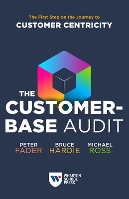 The Customer-Base Audit: The First Step on the Journey to Customer Centricity - Fader, Peter, and Hardie, Bruce G S, and Ross, Michael