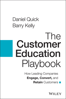 The Customer Education Playbook: How Leading Companies Engage, Convert, and Retain Customers - Quick, Daniel, and Kelly, Barry