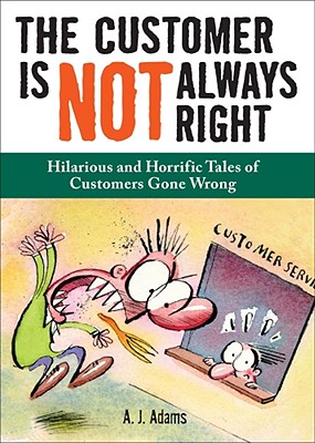 The Customer Is Not Always Right: Hilarious and Horrific Tales of Customers Gone Wrong - Adams, A J