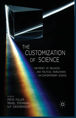 The Customization of Science: The Impact of Religious and Political Worldviews on Contemporary Science - Fuller, S (Editor), and Stenmark, M (Editor), and Zackariasson, U (Editor)