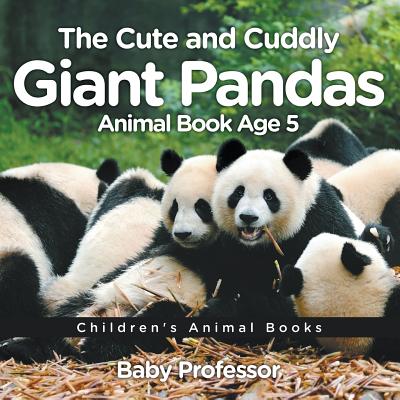 The Cute and Cuddly Giant Pandas - Animal Book Age 5 Children's Animal Books - Baby Professor