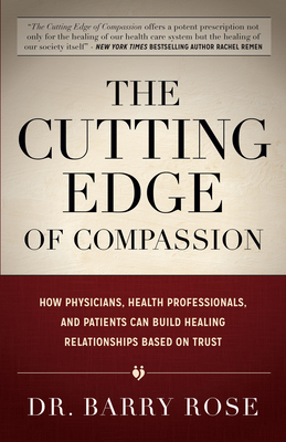 The Cutting Edge of Compassion: How Physicians, Health Professionals, and Patients Can Build Healing Relationships Based on Trust - Rose, Barry, Dr.