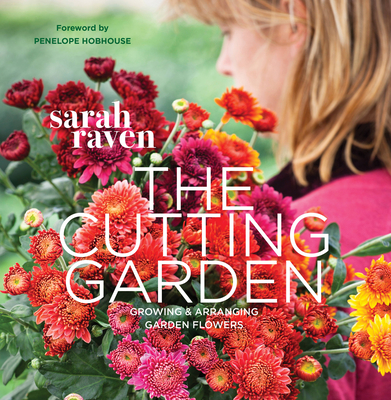 The Cutting Garden: Growing and Arranging Garden Flowers - Raven, Sarah, and Tryde, Pia (Photographer), and Hobhouse, Penelope (Foreword by)