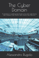 The Cyber Domain: "Its Importance, in a guided journey through its many facets: Cyber Security, Cyber Intelligence, Cyber Warfare, Cyber Influence, Cyber Deterrence..."