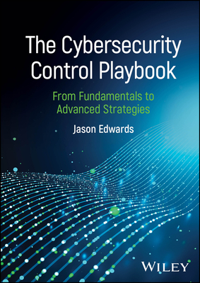 The Cybersecurity Control Playbook: From Fundamentals to Advanced Strategies - Edwards, Jason