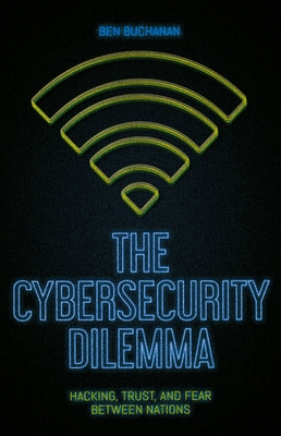 The Cybersecurity Dilemma: Hacking, Trust and Fear Between Nations - Buchanan, Ben