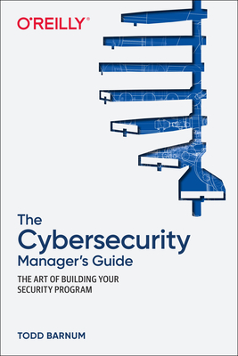 The Cybersecurity Manager's Guide: The Art of Building Your Security Program - Barnum, Todd