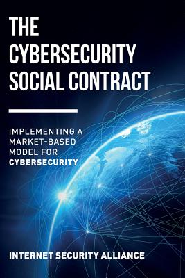 The Cybersecurity Social Contract: Implementing a Market-Based Model for Cybersecurity - Clinton, Larry (Editor), and Perera, David (Editor), and Internet Security Alliance
