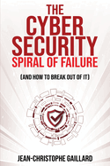 The Cybersecurity Spiral of Failure (and How to Break Out of It): Why large firms still struggle with cybersecurity and how to engineer real change dynamics