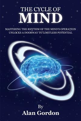 The Cycle of Mind: Mastering the Rhythm of the Mind's Operation Unlocks a Doorway to Limitless Potential - University, Utopia, and Gordon, Alan