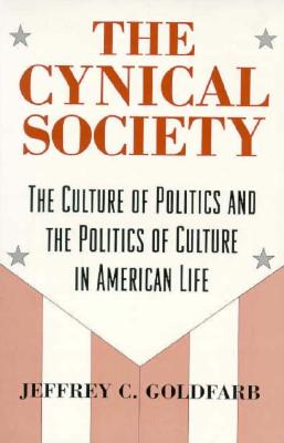 The Cynical Society: The Culture of Politics and the Politics of Culture in American Life - Goldfarb, Jeffrey C