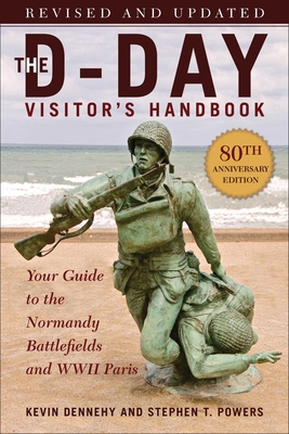 The D-Day Visitor's Handbook, 80th Anniversary Edition: Your Guide to the Normandy Battlefields and WWII Paris, Revised and Updated - Dennehy, Kevin, and Powers, Stephen T