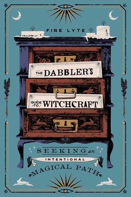 The Dabbler's Guide to Witchcraft: Seeking an Intentional Magical Path - Lyte, Fire