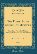 The Dabistan, or School of Manners, Vol. 1: Translated From the Original Persian, With Notes and Illustrations (Classic Reprint)