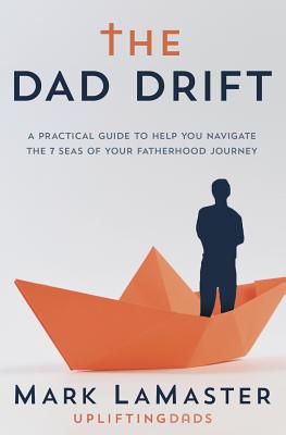 The Dad Drift: A Practical Guide to Help You Navigate the 7 Seas of Your Fatherhood Journey - Mark, Lamaster