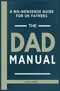 The Dad Manual: A No-Nonsense Guide For UK Fathers: Dad Parenting Book