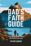 The Dad's Faith Guide: A 52-Week Devotional for Christian Dads