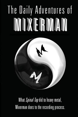 The Daily Adventures of Mixerman: What Spinal Tap did to heavy metal, Mixerman does to the recording world - Mixerman