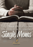 The Daily Devotional Journal for Working Single Moms