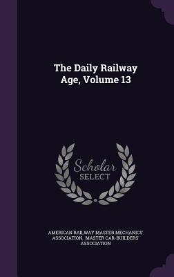 The Daily Railway Age, Volume 13 - American Railway Master Mechanics' Assoc (Creator), and Master Car-Builders' Association (Creator)