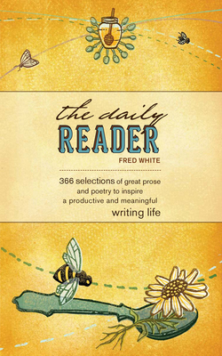 The Daily Reader: 366 Selections of Great Prose and Poetry to Inspire a Productive and Meaningful Writing Life - White, Fred