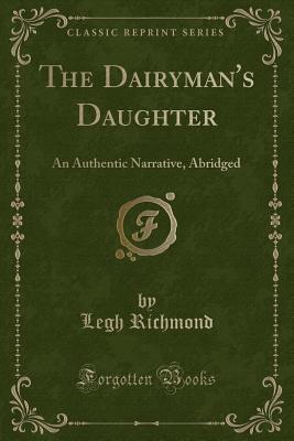 The Dairyman's Daughter: An Authentic Narrative, Abridged (Classic Reprint) - Richmond, Legh