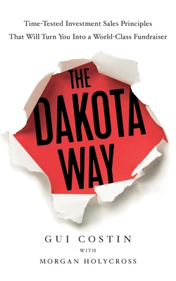 The Dakota Way: Time-Tested Principles That Will Turn You Into a World-Class Fundraiser - Costin, Gui, and Holycross, Morgan