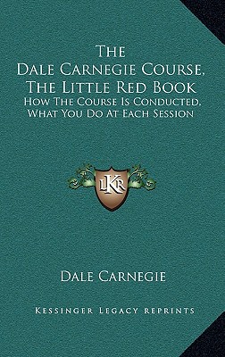 The Dale Carnegie Course, The Little Red Book: How The Course Is Conducted, What You Do At Each Session - Carnegie, Dale