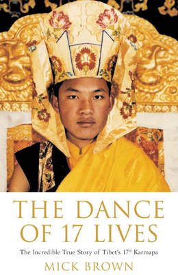 The Dance of 17 Lives: The Incredible True Story of Tibet's 17th Karmapa - Brown, Mick