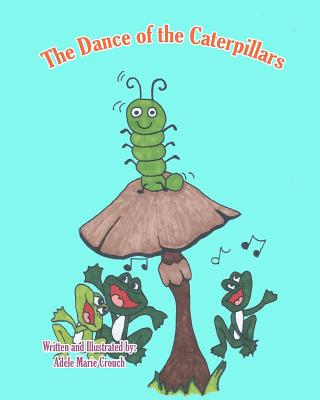 The Dance of the Caterpillars - Crouch, Adele Marie