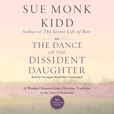 The Dance of the Dissident Daughter, 20th Anniversary Edition: A Woman's Journey from Christian Tradition to the Sacred Feminine - Kidd, Sue Monk, and MacDuffie, Carrington (Read by)