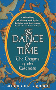 The Dance of Time: The Origins of the Calendar: A Miscellany of History and Myth, Religion and Astronomy, Festivals and Feast Days