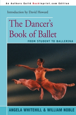 The Dancer's Book of Ballet: From Student to Ballerina - Whitehill, Angela, and Noble, William, and Howard, David (Foreword by)