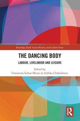 The Dancing Body: Labour, Livelihood and Leisure - Munsi, Urmimala Sarkar (Editor), and Chakraborty, Aishika (Editor)