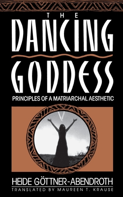 The Dancing Goddess: Principles of a Matriarchal Aesthetic - Gottner-Abendro, Heide, and Krause, Maureen T (Translated by)