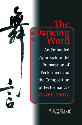 The Dancing Word: An Embodied Approach to the Preparation of Performers and the Composition of Performances - Mroz, Daniel