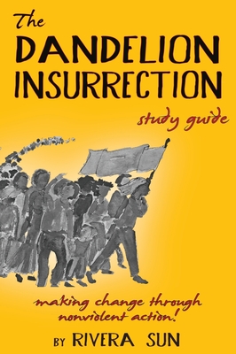 The Dandelion Insurrection Study Guide: - making change through nonviolent action - - Sun, Rivera