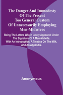 The Danger And Immodesty Of The Present Too General Custom Of Unnecessarily Employing Men-Midwives; Being The Letters Which Lately Appeared Under The Signature Of A Man-Midwife. With An Introduction, A Treatise On The Milk, And An Appendix.