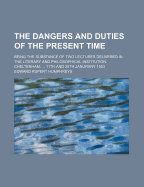 The Dangers and Duties of the Present Time: Being the Substance of Two Lectures Delivered in the Literary and Philosophical Institution, Cheltenham, ... 11th and 25th Janurary 1853