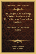 The Dangers And Sufferings Of Robert Eastburn, And His Deliverance From Indian Captivity: Narratives Of Captivities (1904)