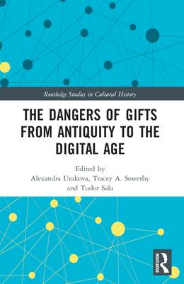 The Dangers of Gifts from Antiquity to the Digital Age - Urakova, Alexandra (Editor), and Sowerby, Tracey A (Editor), and Sala, Tudor (Editor)