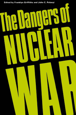 The Dangers of Nuclear War: A Pugwash Symposium - Griffiths, Franklyn (Editor), and Polanyi, John C (Editor), and Trudeau, Pierre Elliott (Foreword by)