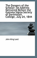 The Dangers of the Scholar: An Address Delivered Before the Gamma SIGMA Society of Dartmouth College