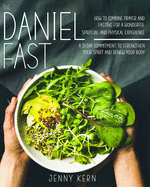 The Daniel Fast: How to Combine Prayer and Fasting for a Wonderful Spiritual and Physical Experience - A 21-Day Commitment to Strengthen Your Spirit And Renew Your Body